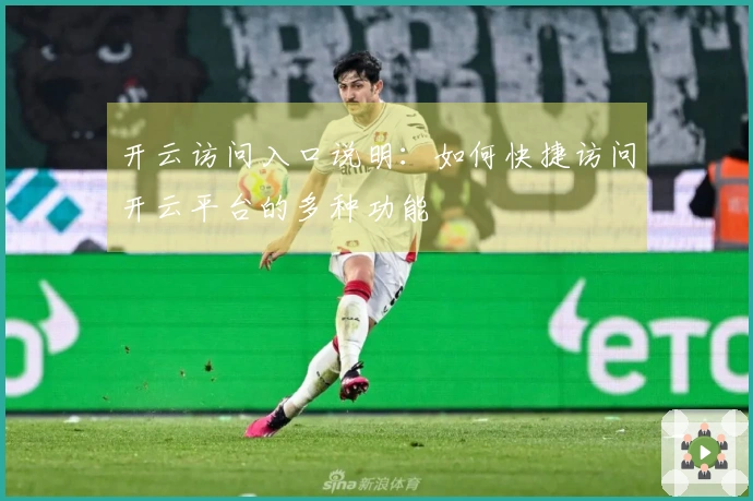 开云访问入口说明：如何快捷访问开云平台的多种功能