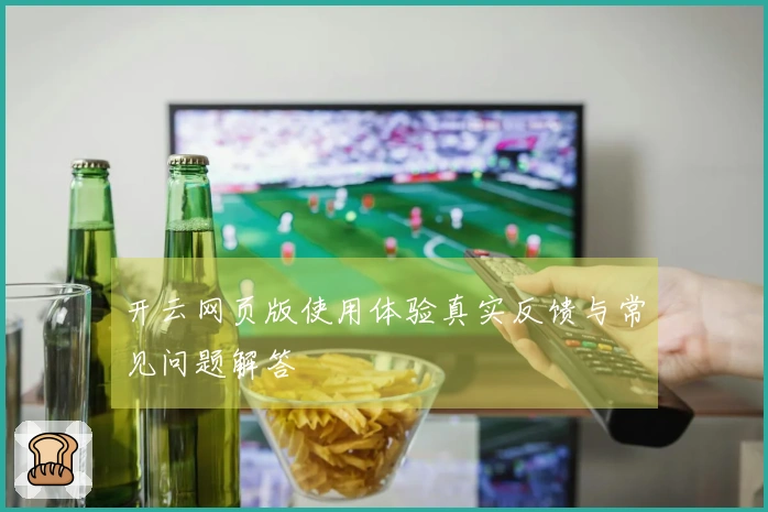 开云网页版使用体验真实反馈与常见问题解答