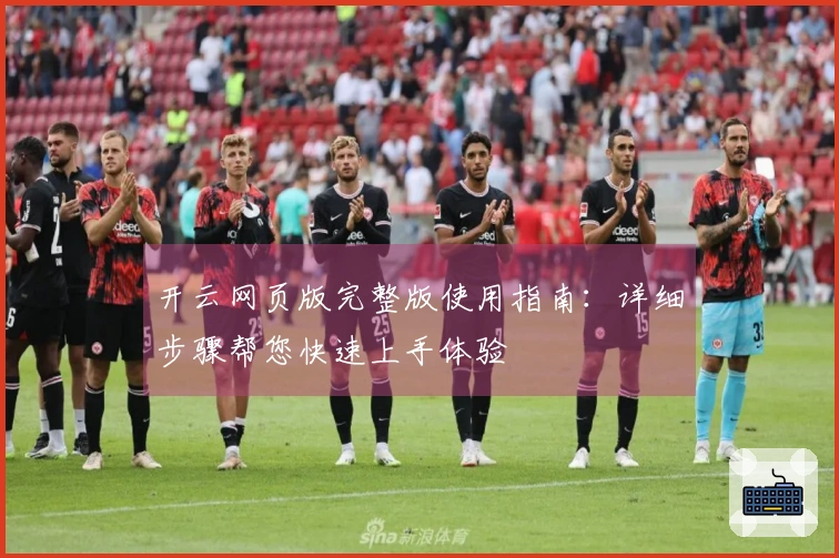 开云网页版完整版使用指南：详细步骤帮您快速上手体验