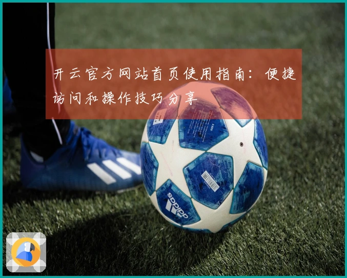 开云官方网站首页使用指南：便捷访问和操作技巧分享