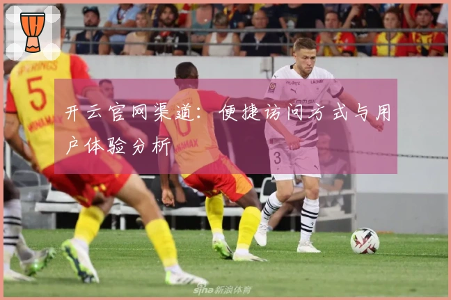 开云官网渠道：便捷访问方式与用户体验分析