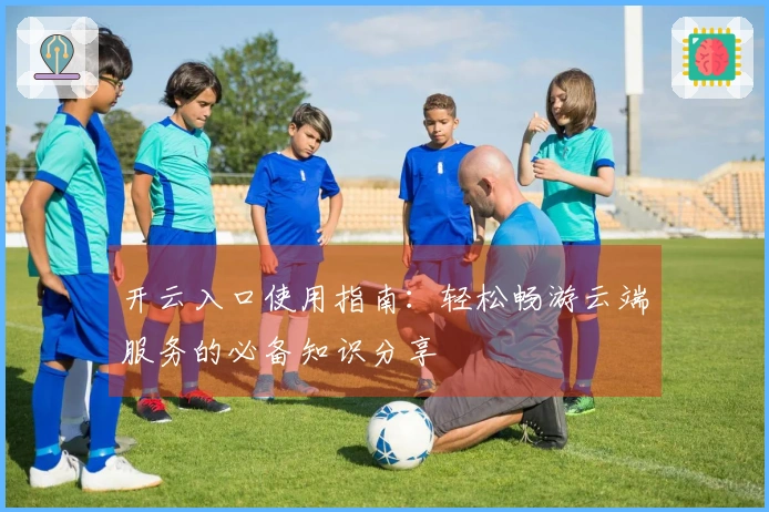 开云入口使用指南：轻松畅游云端服务的必备知识分享
