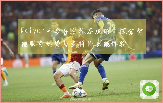 Kaiyun平台官方推荐说明：探索智能服务优势与多样化功能体验