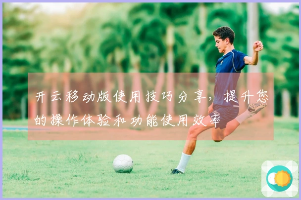 开云移动版使用技巧分享,提升您的操作体验和功能使用效率