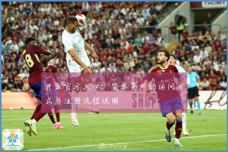 开云官方入口：简单易用的访问方式与注册流程说明