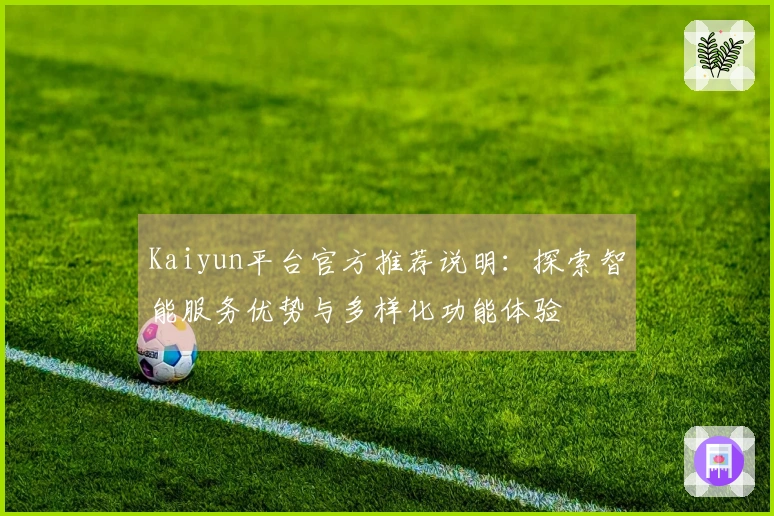 Kaiyun平台官方推荐说明：探索智能服务优势与多样化功能体验