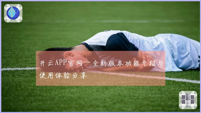 开云APP官网—全新版本功能介绍与使用体验分享