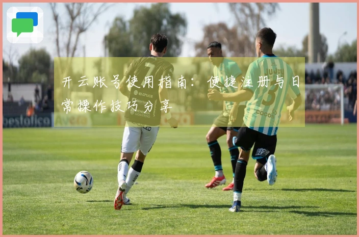 开云账号使用指南：便捷注册与日常操作技巧分享