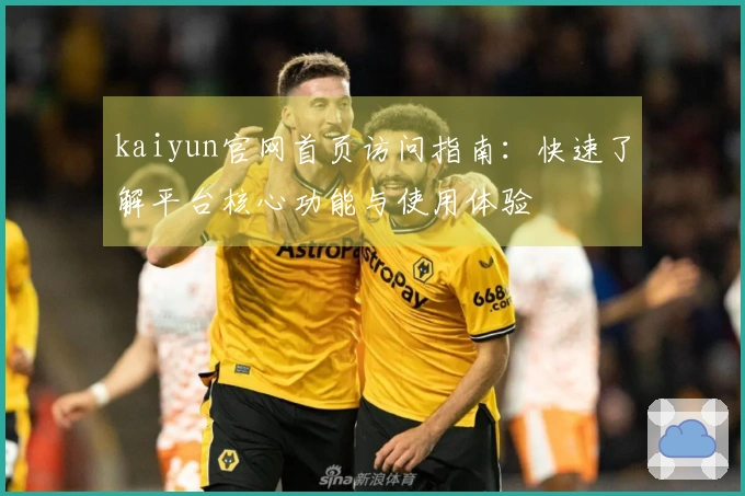 kaiyun官网首页访问指南：快速了解平台核心功能与使用体验