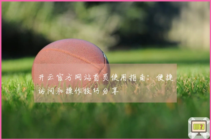 开云官方网站首页使用指南：便捷访问和操作技巧分享