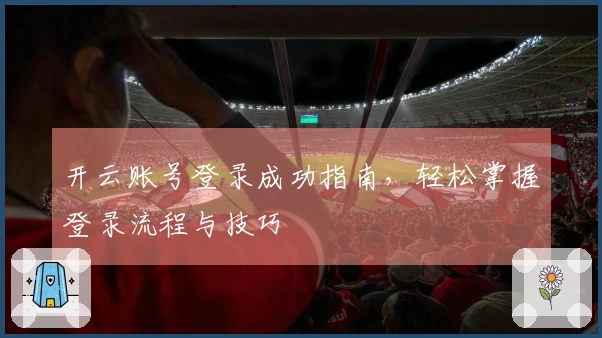 开云账号登录成功指南，轻松掌握登录流程与技巧