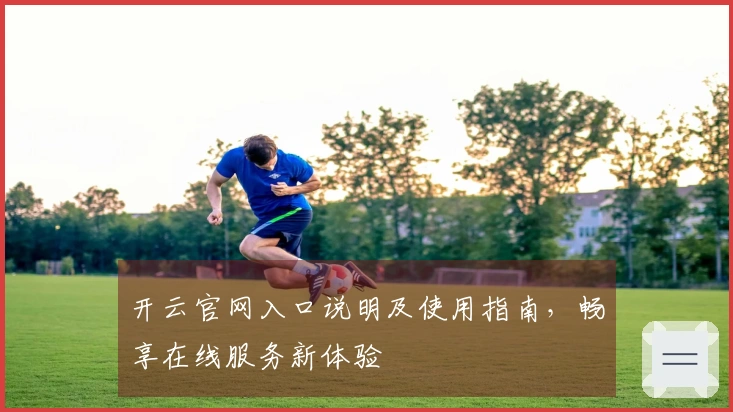 开云官网入口说明及使用指南,畅享在线服务新体验