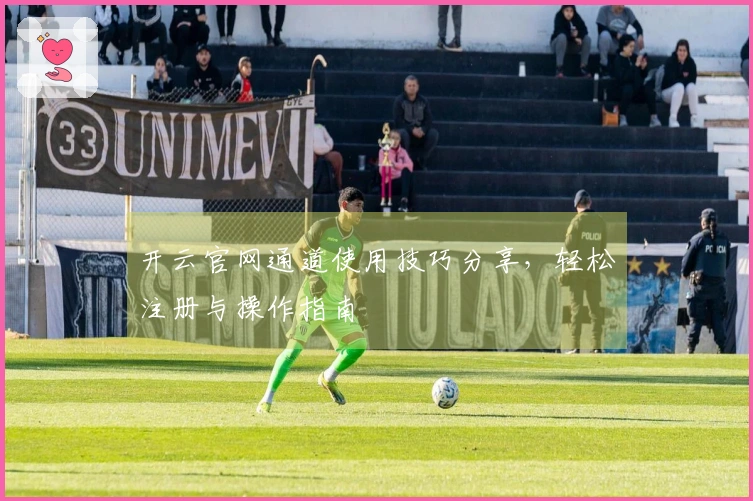 开云官网通道使用技巧分享，轻松注册与操作指南